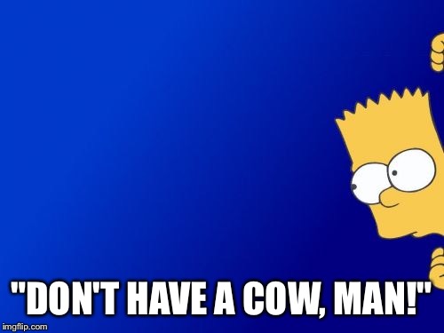 "Don't Have a Cow, Man!"